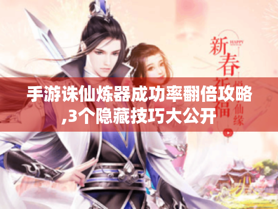 手游诛仙炼器成功率翻倍攻略,3个隐藏技巧大公开 手游诛仙炼器成功率翻倍攻略,3个隐藏技巧大公开