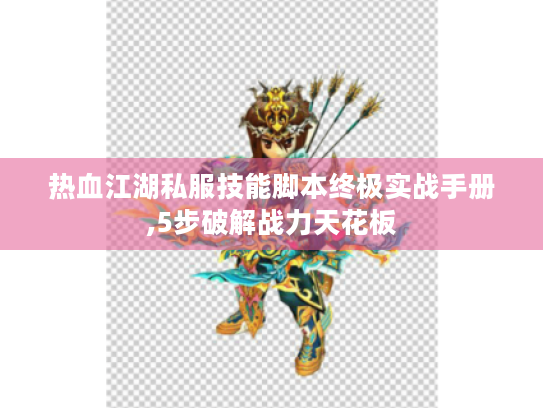 热血江湖私服技能脚本终极实战手册,5步破解战力天花板 热血江湖私服技能脚本终极实战手册,5步破解战力天花板