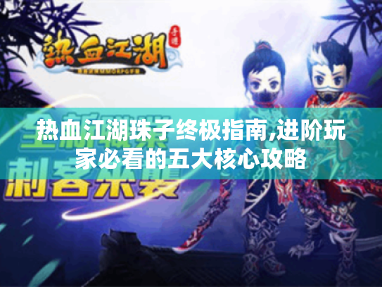 热血江湖珠子终极指南,进阶玩家必看的五大核心攻略 热血江湖珠子终极指南,进阶玩家必看的五大核心攻略