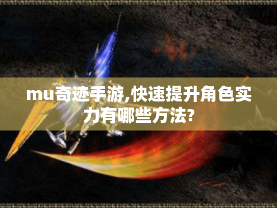 mu奇迹手游,快速提升角色实力有哪些方法?