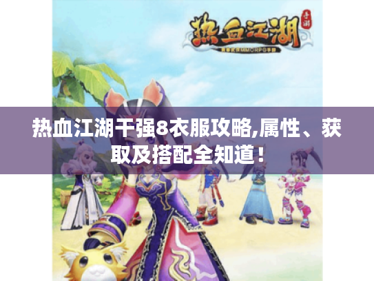 热血江湖干强8衣服攻略,属性、获取及搭配全知道! 热血江湖干强8衣服攻略,属性、获取及搭配全知道!