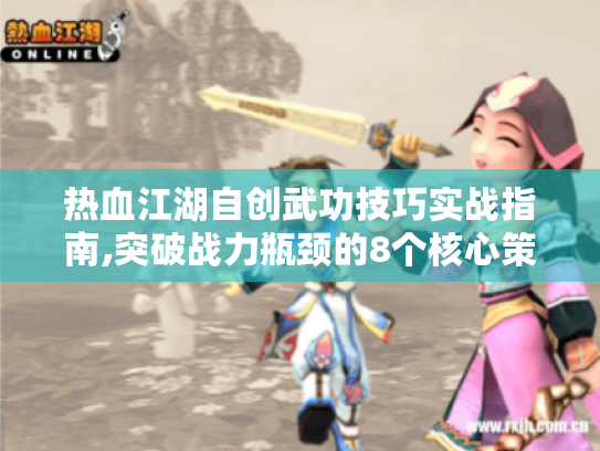 热血江湖自创武功技巧实战指南,突破战力瓶颈的8个核心策略 热血江湖自创武功技巧实战指南,突破战力瓶颈的8个核心策略