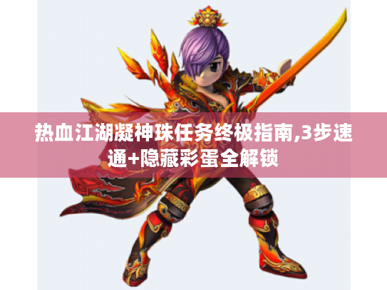 热血江湖凝神珠任务终极指南,3步速通+隐藏彩蛋全解锁 热血江湖凝神珠任务终极指南,3步速通+隐藏彩蛋全解锁