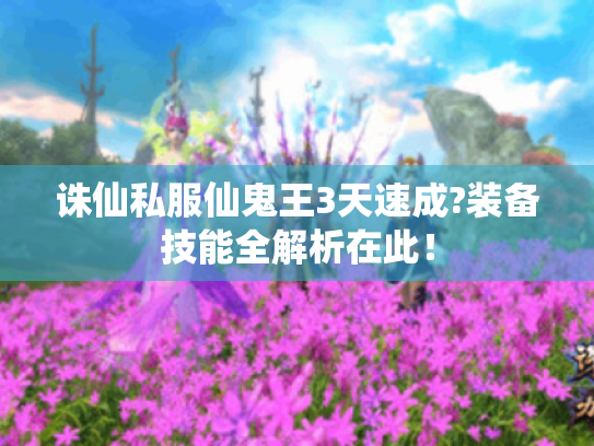诛仙私服仙鬼王3天速成?装备技能全解析在此! 诛仙私服仙鬼王3天速成?装备技能全解析在此!