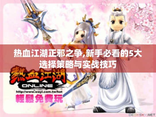 热血江湖正邪之争,新手必看的5大选择策略与实战技巧 热血江湖正邪之争,新手必看的5大选择策略与实战技巧