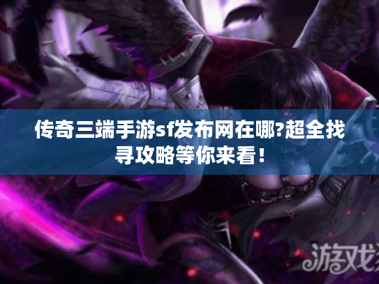 传奇三端手游sf发布网在哪?超全找寻攻略等你来看！