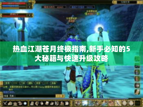 热血江湖苍月终极指南,新手必知的5大秘籍与快速升级攻略