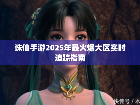诛仙手游2025年最火爆大区实时追踪指南 诛仙手游2025年最火爆大区实时追踪指南
