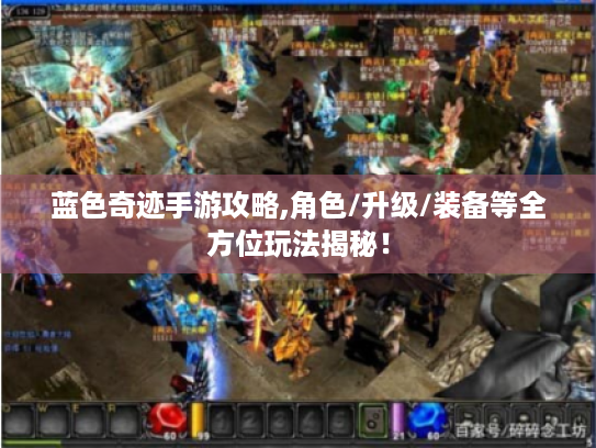 蓝色奇迹手游攻略,角色/升级/装备等全方位玩法揭秘! 蓝色奇迹手游攻略,角色/升级/装备等全方位玩法揭秘!