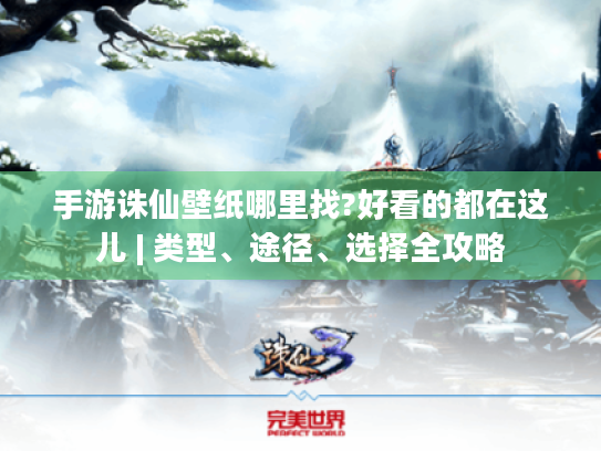 手游诛仙壁纸哪里找?好看的都在这儿 | 类型、途径、选择全攻略 手游诛仙壁纸哪里找?好看的都在这儿 | 类型、途径、选择全攻略