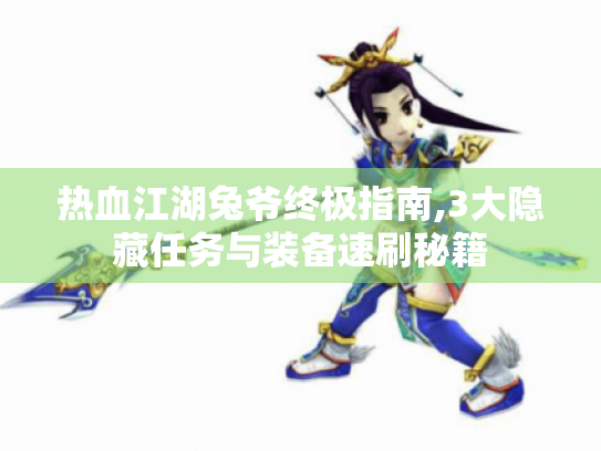 热血江湖兔爷终极指南,3大隐藏任务与装备速刷秘籍 热血江湖兔爷终极指南,3大隐藏任务与装备速刷秘籍