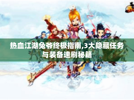 热血江湖兔爷终极指南,3大隐藏任务与装备速刷秘籍 热血江湖兔爷终极指南,3大隐藏任务与装备速刷秘籍