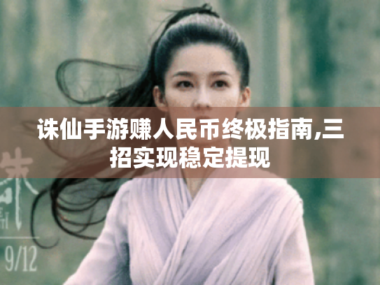 诛仙手游赚人民币终极指南,三招实现稳定提现 诛仙手游赚人民币终极指南,三招实现稳定提现