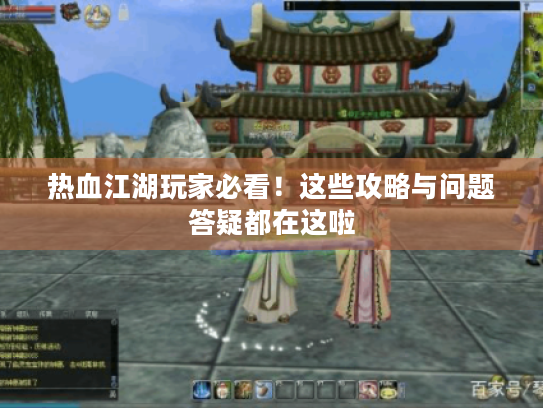 热血江湖玩家必看!这些攻略与问题答疑都在这啦 热血江湖玩家必看!这些攻略与问题答疑都在这啦