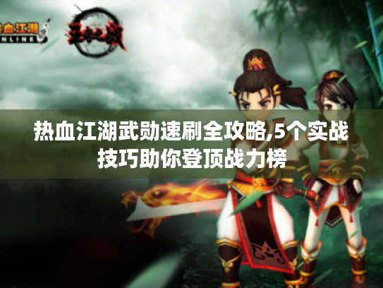热血江湖武勋速刷全攻略,5个实战技巧助你登顶战力榜 热血江湖武勋速刷全攻略,5个实战技巧助你登顶战力榜