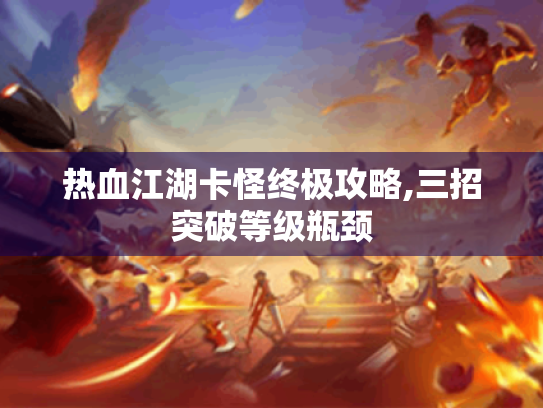 热血江湖卡怪终极攻略,三招突破等级瓶颈 热血江湖卡怪终极攻略,三招突破等级瓶颈