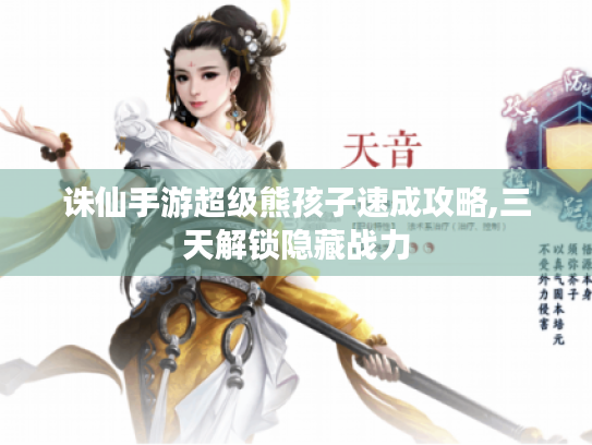 诛仙手游超级熊孩子速成攻略,三天解锁隐藏战力