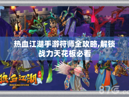 热血江湖手游符师全攻略,解锁战力天花板必看 热血江湖手游符师全攻略,解锁战力天花板必看