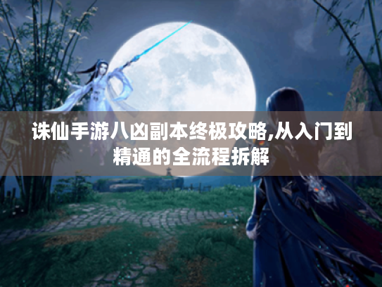 诛仙手游八凶副本终极攻略,从入门到精通的全流程拆解 诛仙手游八凶副本终极攻略,从入门到精通的全流程拆解