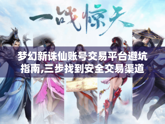 梦幻新诛仙账号交易平台避坑指南,三步找到安全交易渠道 梦幻新诛仙账号交易平台避坑指南,三步找到安全交易渠道