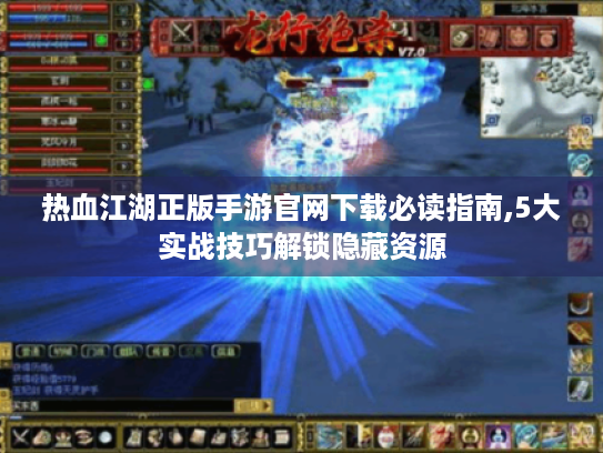 热血江湖正版手游官网下载必读指南,5大实战技巧解锁隐藏资源 热血江湖正版手游官网下载必读指南,5大实战技巧解锁隐藏资源