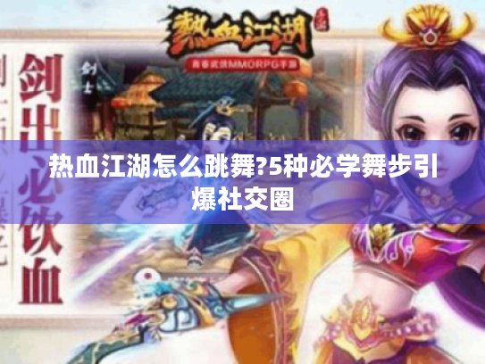 热血江湖怎么跳舞?5种必学舞步引爆社交圈 热血江湖怎么跳舞?5种必学舞步引爆社交圈