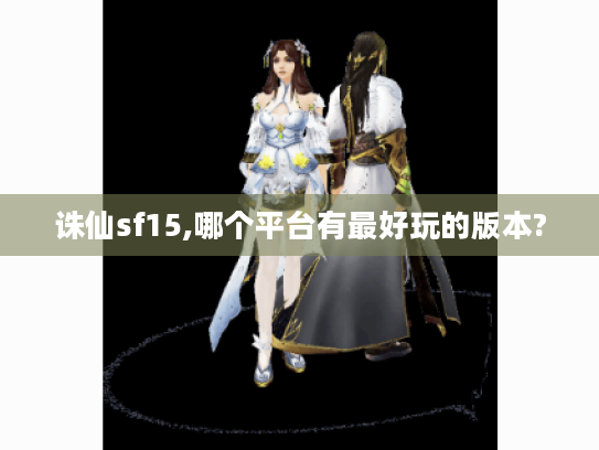 诛仙sf15,哪个平台有最好玩的版本? 诛仙sf15,哪个平台有最好玩的版本?