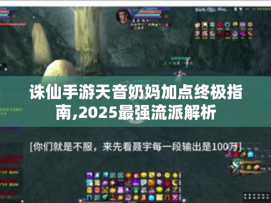 诛仙手游天音奶妈加点终极指南,2025最强流派解析 诛仙手游天音奶妈加点终极指南,2025最强流派解析