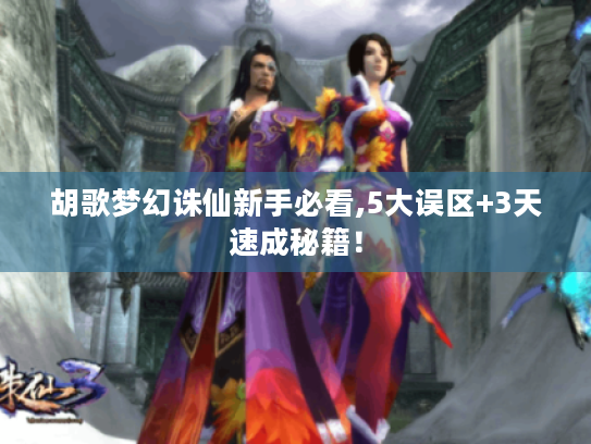 胡歌梦幻诛仙新手必看,5大误区+3天速成秘籍! 胡歌梦幻诛仙新手必看,5大误区+3天速成秘籍!