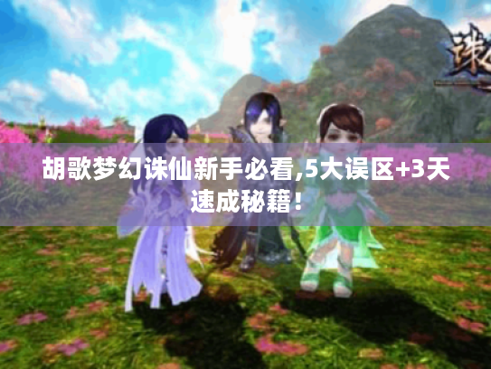 胡歌梦幻诛仙新手必看,5大误区+3天速成秘籍! 胡歌梦幻诛仙新手必看,5大误区+3天速成秘籍!