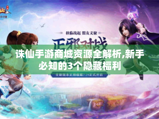 诛仙手游商城资源全解析,新手必知的3个隐藏福利 诛仙手游商城资源全解析,新手必知的3个隐藏福利