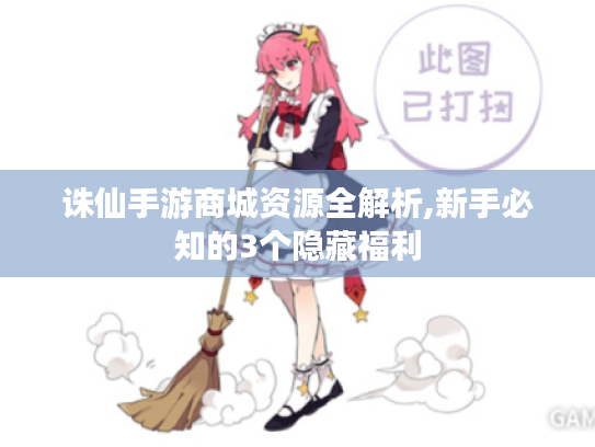诛仙手游商城资源全解析,新手必知的3个隐藏福利 诛仙手游商城资源全解析,新手必知的3个隐藏福利