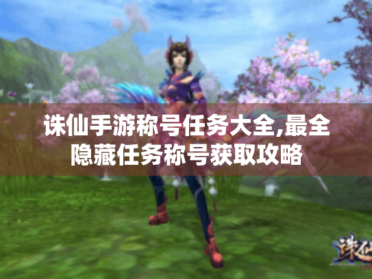 诛仙手游称号任务大全,最全隐藏任务称号获取攻略 诛仙手游称号任务大全,最全隐藏任务称号获取攻略