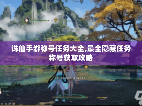 诛仙手游称号任务大全,最全隐藏任务称号获取攻略 诛仙手游称号任务大全,最全隐藏任务称号获取攻略