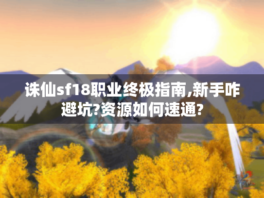 诛仙sf18职业终极指南,新手咋避坑?资源如何速通? 诛仙sf18职业终极指南,新手咋避坑?资源如何速通?