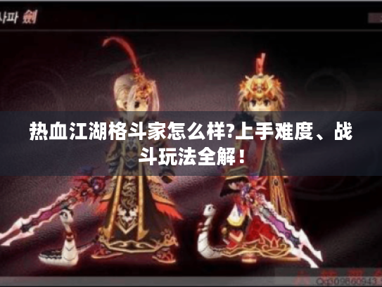 热血江湖格斗家怎么样?上手难度、战斗玩法全解! 热血江湖格斗家怎么样?上手难度、战斗玩法全解!