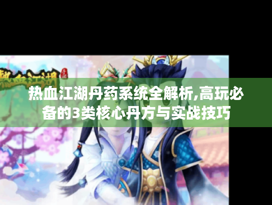热血江湖丹药系统全解析,高玩必备的3类核心丹方与实战技巧 热血江湖丹药系统全解析,高玩必备的3类核心丹方与实战技巧