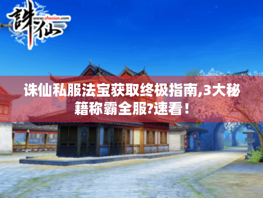 诛仙私服法宝获取终极指南,3大秘籍称霸全服?速看! 诛仙私服法宝获取终极指南,3大秘籍称霸全服?速看!