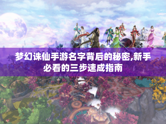 梦幻诛仙手游名字背后的秘密,新手必看的三步速成指南