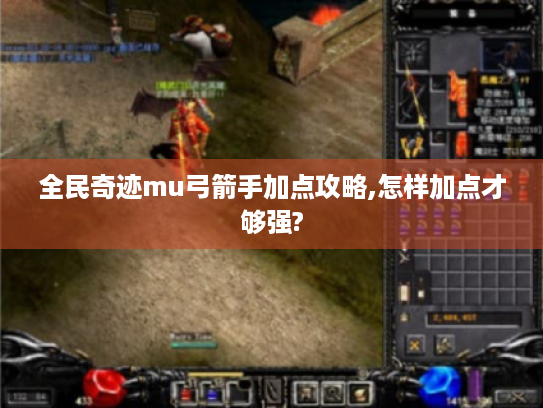 全民奇迹mu弓箭手加点攻略,怎样加点才够强?