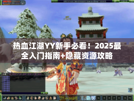 热血江湖YY新手必看!2025最全入门指南+隐藏资源攻略 热血江湖YY新手必看!2025最全入门指南+隐藏资源攻略