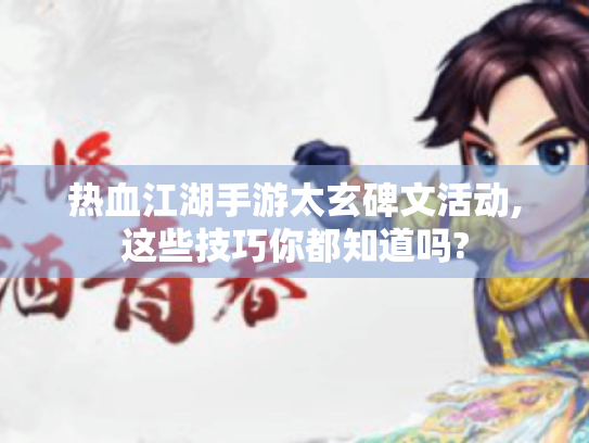 热血江湖手游太玄碑文活动,这些技巧你都知道吗? 热血江湖手游太玄碑文活动,这些技巧你都知道吗?