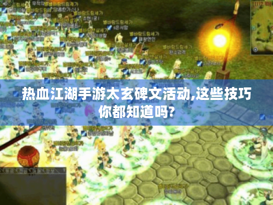 热血江湖手游太玄碑文活动,这些技巧你都知道吗? 热血江湖手游太玄碑文活动,这些技巧你都知道吗?