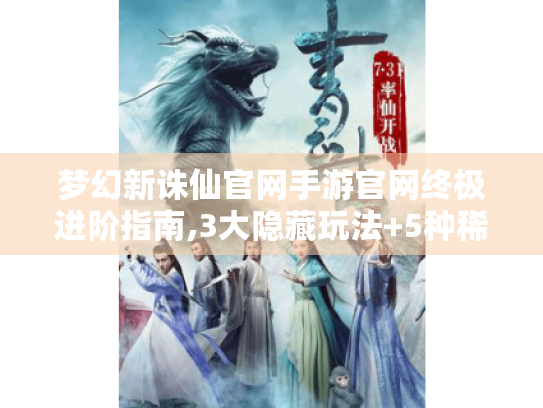 梦幻新诛仙官网手游官网终极进阶指南,3大隐藏玩法+5种稀有资源速刷技巧 梦幻新诛仙官网手游官网终极进阶指南,3大隐藏玩法+5种稀有资源速刷技巧