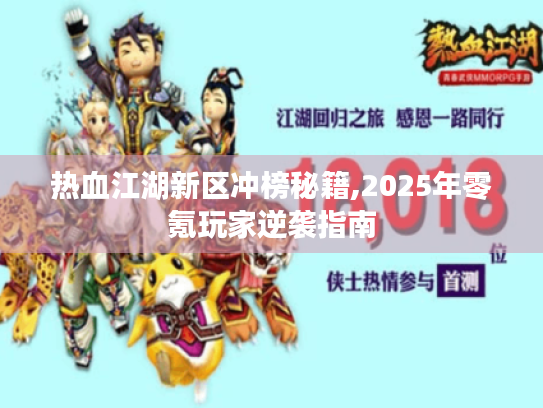 热血江湖新区冲榜秘籍,2025年零氪玩家逆袭指南 热血江湖新区冲榜秘籍,2025年零氪玩家逆袭指南