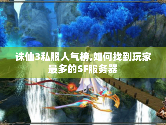 诛仙3私服人气榜,如何找到玩家最多的SF服务器 诛仙3私服人气榜,如何找到玩家最多的SF服务器