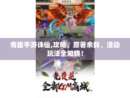 奇趣手游诛仙,攻略、原著余韵、活动玩法全知晓! 奇趣手游诛仙,攻略、原著余韵、活动玩法全知晓!