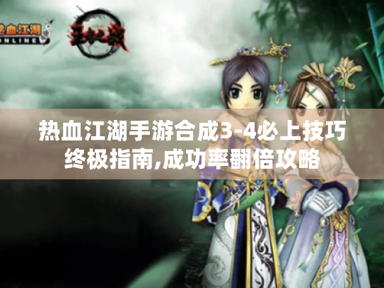 热血江湖手游合成3-4必上技巧终极指南,成功率翻倍攻略 热血江湖手游合成3-4必上技巧终极指南,成功率翻倍攻略