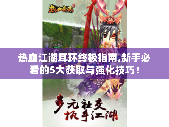 热血江湖耳环终极指南,新手必看的5大获取与强化技巧！