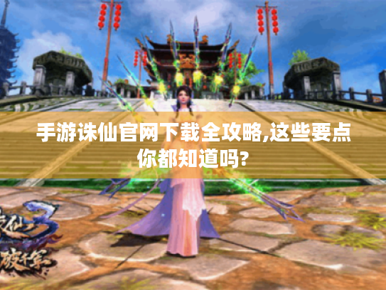 手游诛仙官网下载全攻略,这些要点你都知道吗? 手游诛仙官网下载全攻略,这些要点你都知道吗?